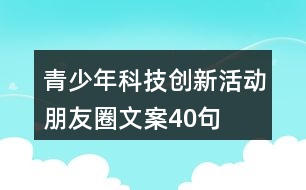 青少年科技創(chuàng)新活動朋友圈文案40句