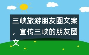 三峽旅游朋友圈文案，宣傳三峽的朋友圈文案35句