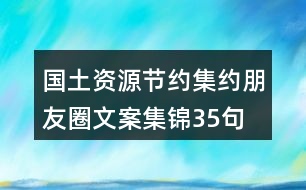 國(guó)土資源節(jié)約集約朋友圈文案集錦35句