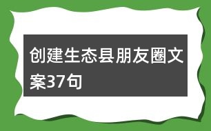 創(chuàng)建生態(tài)縣朋友圈文案37句