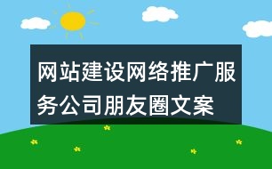 網(wǎng)站建設(shè)、網(wǎng)絡(luò)推廣服務(wù)公司朋友圈文案33句