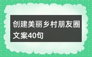 創(chuàng)建美麗鄉(xiāng)村朋友圈文案40句