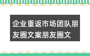 企業(yè)重返市場團隊朋友圈文案、朋友圈文案34句