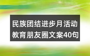 民族團結(jié)進步月活動教育朋友圈文案40句