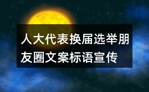 人大代表?yè)Q屆選舉朋友圈文案標(biāo)語(yǔ)、宣傳橫幅條幅39句