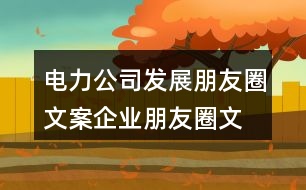 電力公司發(fā)展朋友圈文案、企業(yè)朋友圈文案40句