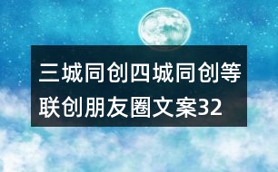 三城同創(chuàng)、四城同創(chuàng)等聯(lián)創(chuàng)朋友圈文案32句