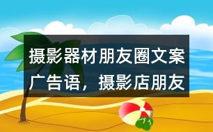 攝影器材朋友圈文案、廣告語，攝影店朋友圈文案32句