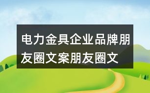 電力金具企業(yè)品牌朋友圈文案、朋友圈文案39句