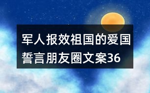 軍人報效祖國的愛國誓言、朋友圈文案36句