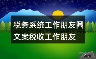 稅務(wù)系統(tǒng)工作朋友圈文案、稅收工作朋友圈文案33句