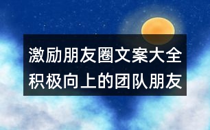 激勵(lì)朋友圈文案大全：積極向上的團(tuán)隊(duì)朋友圈文案32句