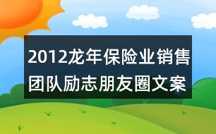 2012龍年保險業(yè)銷售團隊勵志朋友圈文案集錦34句