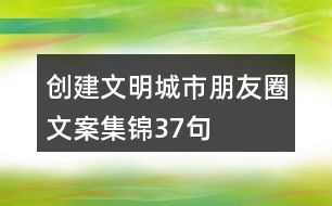 創(chuàng)建文明城市朋友圈文案集錦37句