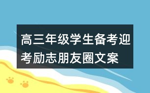 高三年級(jí)學(xué)生備考、迎考勵(lì)志朋友圈文案33句