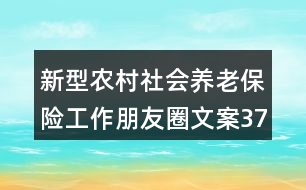 新型農(nóng)村社會養(yǎng)老保險工作朋友圈文案37句