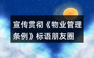 宣傳貫徹《物業(yè)管理?xiàng)l例》標(biāo)語、朋友圈文案32句