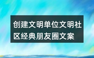 創(chuàng)建文明單位、文明社區(qū)經(jīng)典朋友圈文案36句