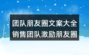 團(tuán)隊(duì)朋友圈文案大全：銷售團(tuán)隊(duì)激勵朋友圈文案32句