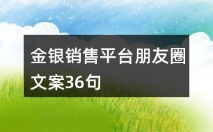 金銀銷售平臺朋友圈文案36句