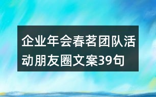 企業(yè)年會春茗團(tuán)隊活動朋友圈文案39句