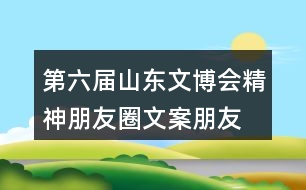 第六屆山東文博會(huì)精神朋友圈文案、朋友圈文案37句