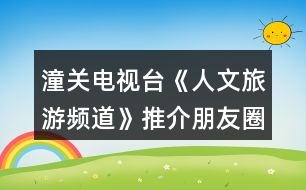 潼關(guān)電視臺(tái)《人文旅游頻道》推介朋友圈文案40句