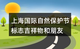 上海國際自然保護(hù)節(jié)標(biāo)志、吉祥物和朋友圈文案32句