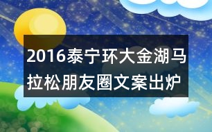 2016泰寧環(huán)大金湖馬拉松朋友圈文案出爐32句