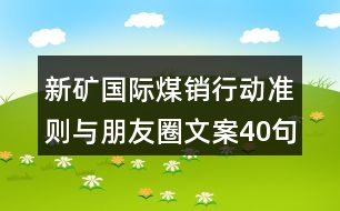 新礦國際煤銷行動(dòng)準(zhǔn)則與朋友圈文案40句