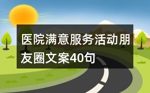 醫(yī)院滿意服務(wù)活動(dòng)朋友圈文案40句