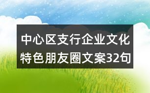 中心區(qū)支行企業(yè)文化特色朋友圈文案32句