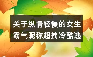 關(guān)于縱情輕慢的女生霸氣昵稱超拽冷酷逃離宿命129個