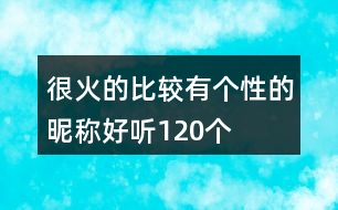 很火的比較有個性的昵稱好聽120個