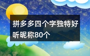 拼多多四個(gè)字獨(dú)特好聽(tīng)昵稱(chēng)80個(gè)