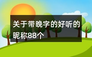 關(guān)于帶晚字的好聽(tīng)的昵稱88個(gè)