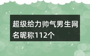 超級(jí)給力帥氣男生網(wǎng)名昵稱(chēng)112個(gè)