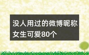 沒人用過的微博昵稱女生可愛80個(gè)