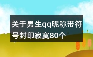 關(guān)于男生qq昵稱帶符號封印寂寞80個