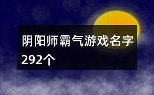 陰陽師霸氣游戲名字292個