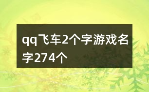 qq飛車2個(gè)字游戲名字274個(gè)