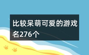 比較呆萌可愛的游戲名276個