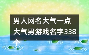 男人網(wǎng)名大氣一點 大氣男游戲名字338個