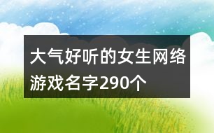 大氣好聽的女生網(wǎng)絡(luò)游戲名字290個(gè)