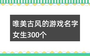 唯美古風(fēng)的游戲名字女生300個(gè)