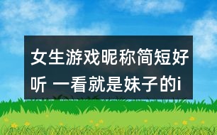 女生游戲昵稱簡(jiǎn)短好聽(tīng) 一看就是妹子的id317個(gè)