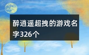 醉逍遙超拽的游戲名字326個