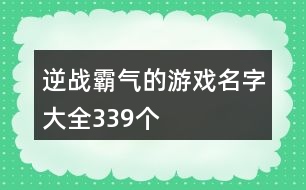 逆戰(zhàn)霸氣的游戲名字大全339個