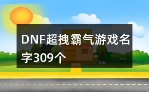 DNF超拽霸氣游戲名字309個