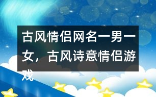 古風(fēng)情侶網(wǎng)名一男一女，古風(fēng)詩意情侶游戲名字313個